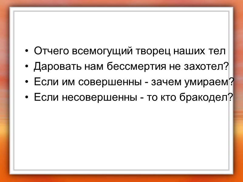 Отчего всемогущий творец наших тел  Даровать нам бессмертия не захотел?  Если им